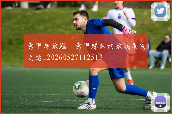 意甲与欧冠:意甲球队的欧战复兴之路_20260527112513