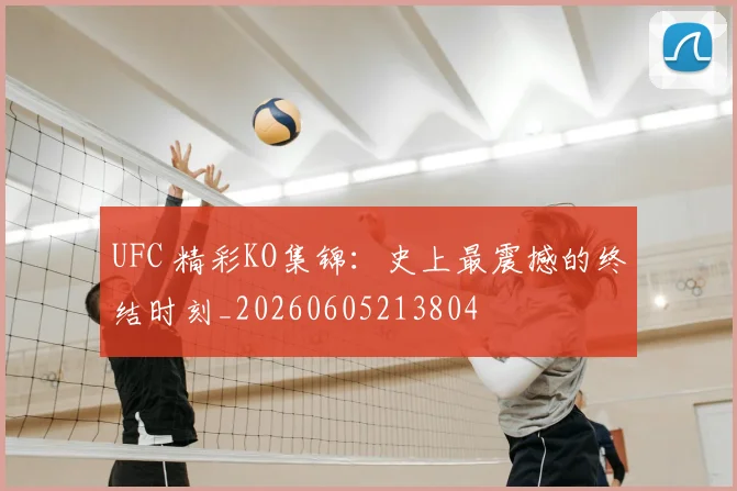 UFC 精彩KO集锦：史上最震撼的终结时刻_20260605213804