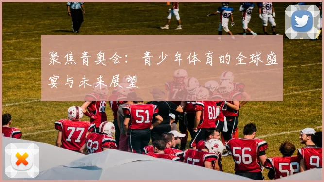 聚焦青奥会：青少年体育的全球盛宴与未来展望