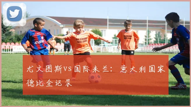 尤文图斯vs国际米兰:意大利国家德比全记录