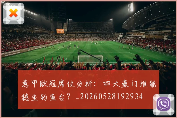 意甲欧冠席位分析:四大豪门谁能稳坐钓鱼台?_20260528192934
