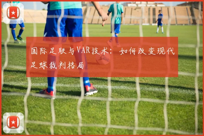 国际足联与VAR技术:如何改变现代足球裁判格局