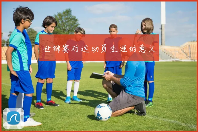世锦赛对运动员生涯的意义
