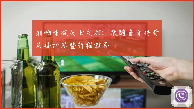利物浦披头士之旅:跟随音乐传奇足迹的完整行程推荐