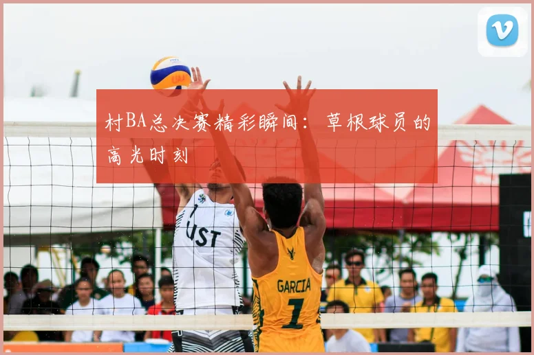 村BA总决赛精彩瞬间：草根球员的高光时刻