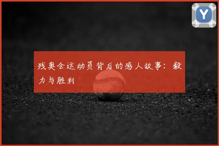 残奥会运动员背后的感人故事:毅力与胜利